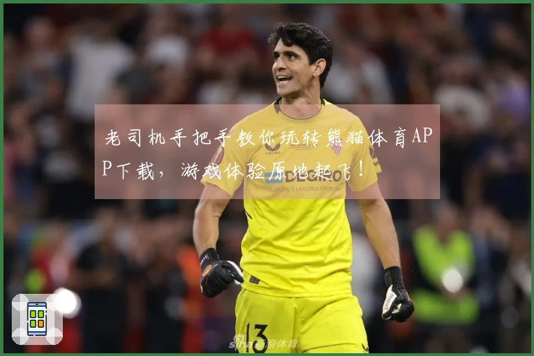 老司机手把手教你玩转熊猫体育APP下载，游戏体验原地起飞！