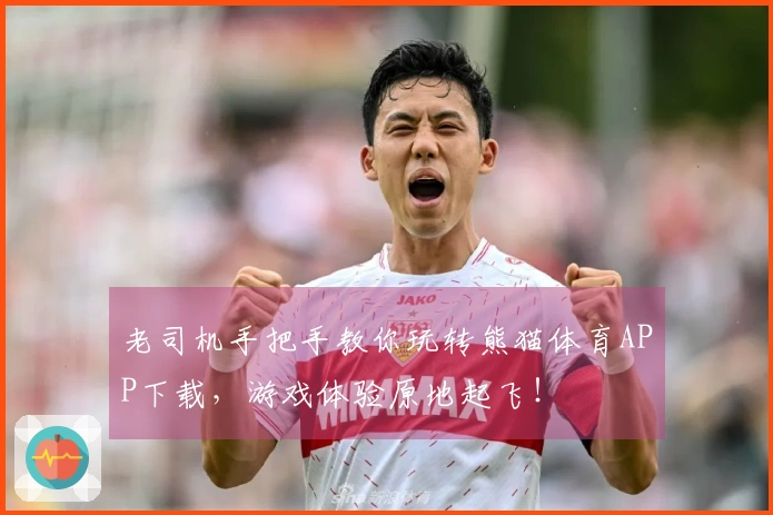 老司机手把手教你玩转熊猫体育APP下载，游戏体验原地起飞！
