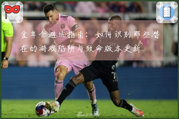 金年会避坑指南：如何识别那些潜在的游戏陷阱与致命版本更新