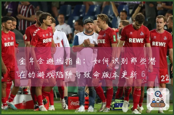 金年会避坑指南：如何识别那些潜在的游戏陷阱与致命版本更新